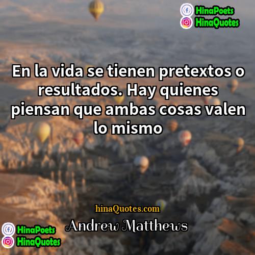 Andrew Matthews Quotes | En la vida se tienen pretextos o